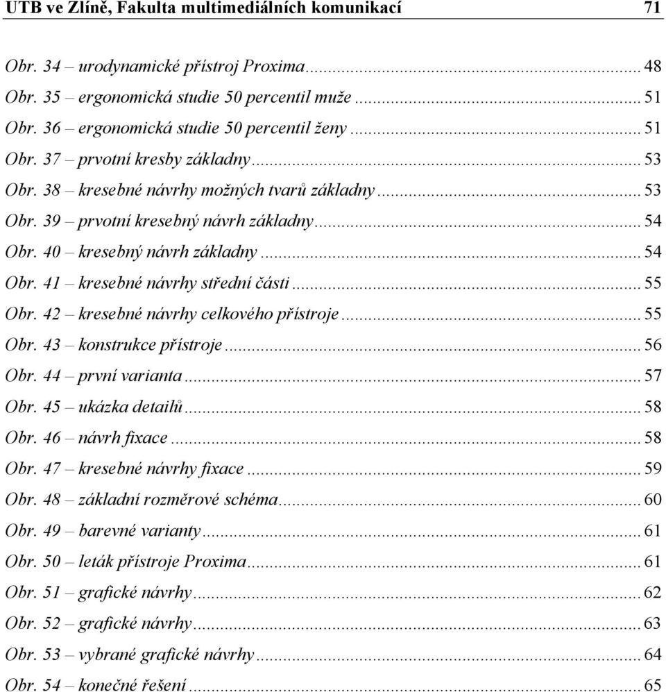 42 kresebné návrhy celkového přístroje... 55 Obr. 43 konstrukce přístroje... 56 Obr. 44 první varianta... 57 Obr. 45 ukázka detailů... 58 Obr. 46 návrh fixace... 58 Obr. 47 kresebné návrhy fixace.