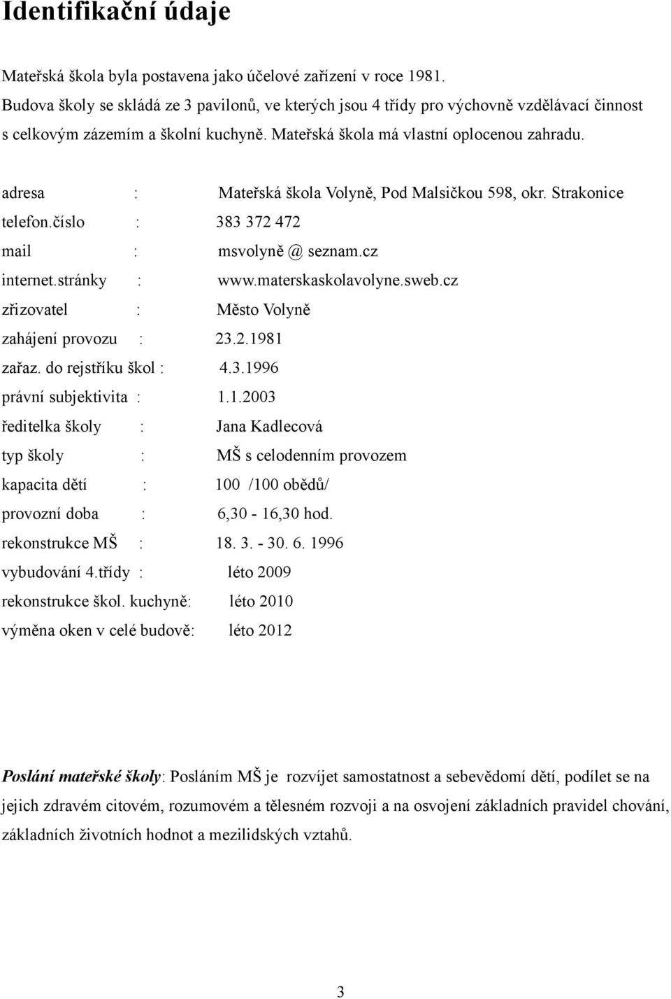 adresa : Mateřská škola Volyně, Pod Malsičkou 598, okr. Strakonice telefon.číslo : 383 372 472 mail : msvolyně @ seznam.cz internet.stránky : www.materskaskolavolyne.sweb.