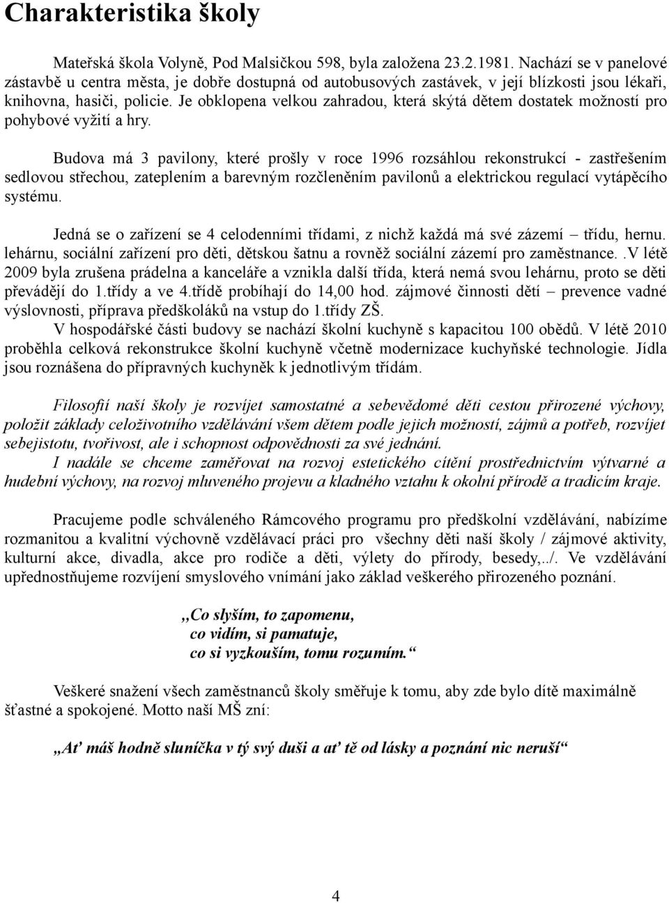 Je obklopena velkou zahradou, která skýtá dětem dostatek možností pro pohybové vyžití a hry.