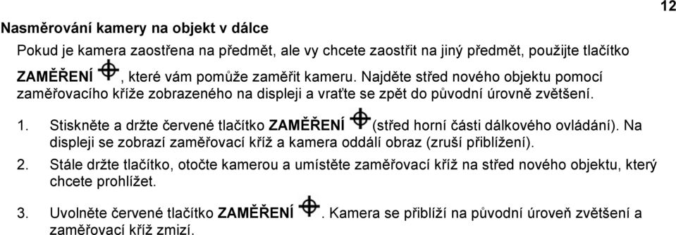 Stiskněte a držte červené tlačítko ZAMĚŘENÍ (střed horní části dálkového ovládání). Na displeji se zobrazí zaměřovací kříž a kamera oddálí obraz (zruší přiblížení). 2.