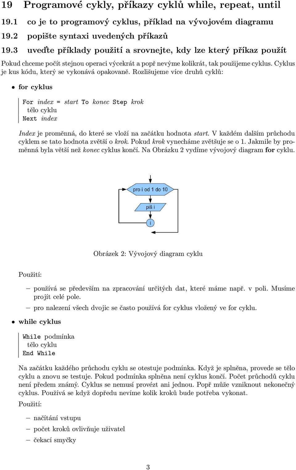 Cyklus je kus kódu, který se vykonává opakovaně. Rozlišujeme více druhů cyklů: for cyklus For index = start To konec Step krok Next index Index je proměnná, do které se vloží na začátku hodnota start.