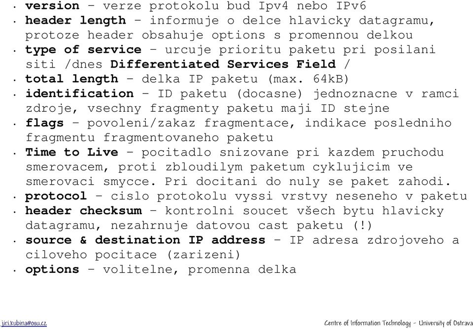 64kB) identification - ID paketu (docasne) jednoznacne v ramci zdroje, vsechny fragmenty paketu maji ID stejne flags - povoleni/zakaz fragmentace, indikace posledniho fragmentu fragmentovaneho paketu