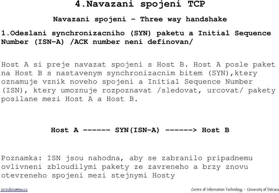 Host A posle paket na Host B s nastavenym synchronizacnim bitem (SYN),ktery oznamuje vznik noveho spojeni a Initial Sequence Number (ISN), ktery umoznuje