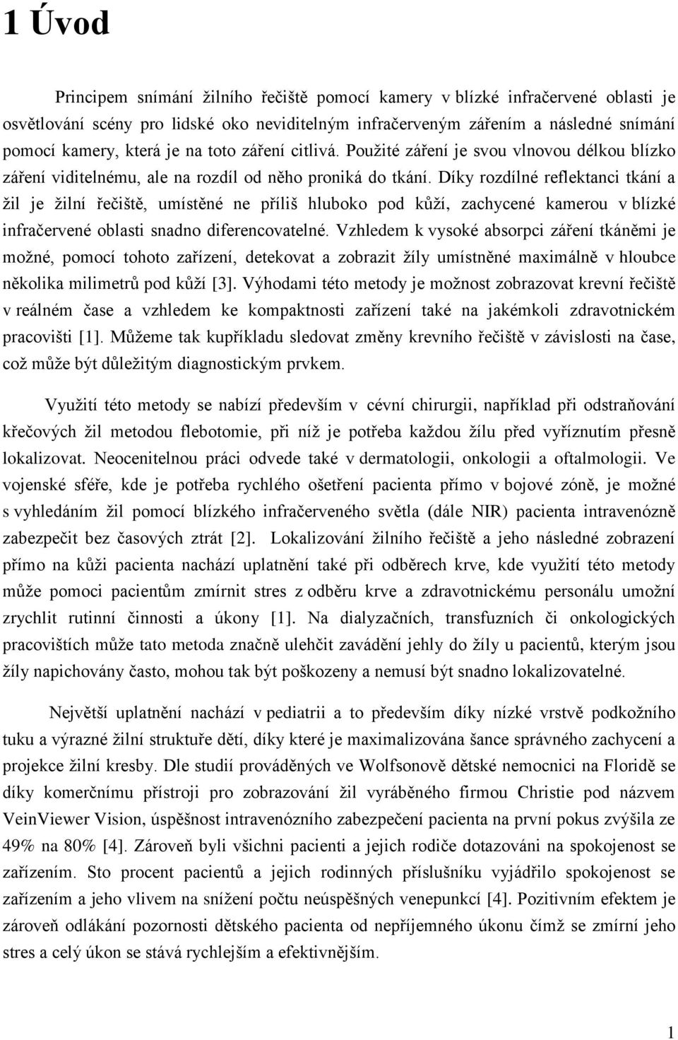 Díky rozdílné reflektanci tkání a ţil je ţilní řečiště, umístěné ne příliš hluboko pod kůţí, zachycené kamerou v blízké infračervené oblasti snadno diferencovatelné.