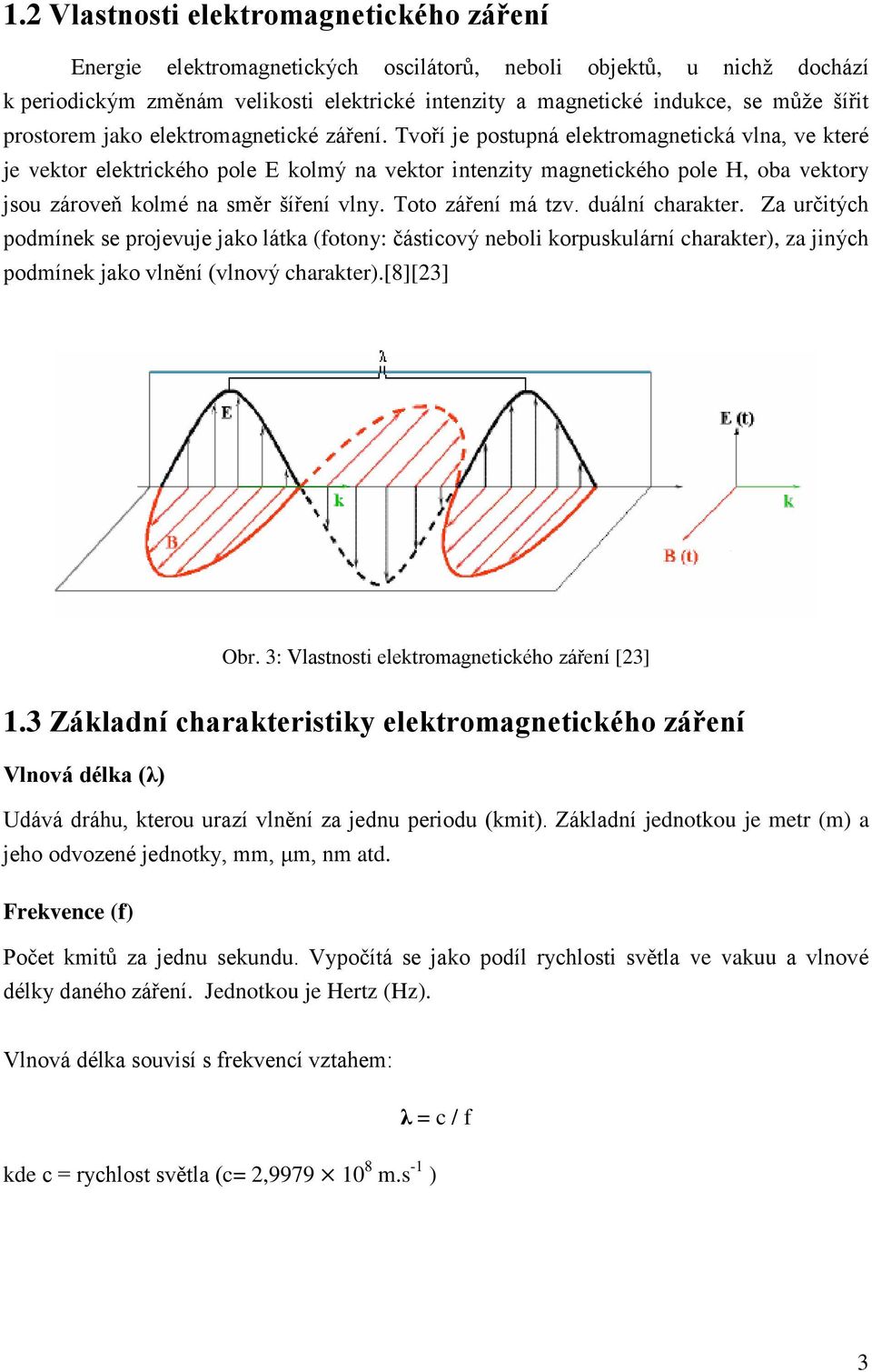 Tvoří je postupná elektromagnetická vlna, ve které je vektor elektrického pole E kolmý na vektor intenzity magnetického pole H, oba vektory jsou zároveň kolmé na směr šíření vlny. Toto záření má tzv.