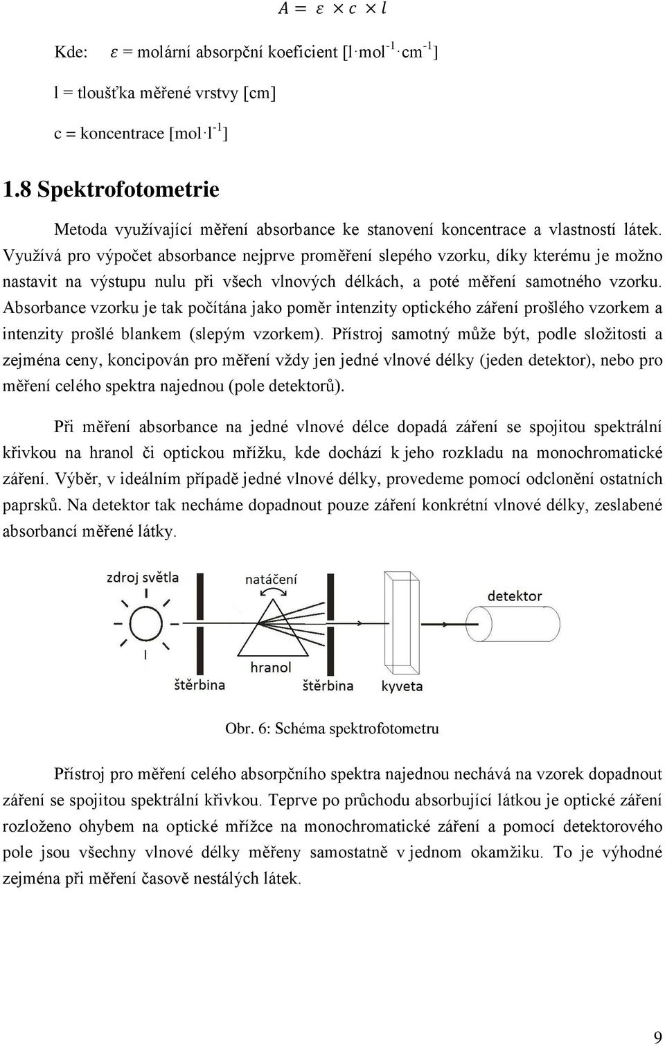 Vyuţívá pro výpočet absorbance nejprve proměření slepého vzorku, díky kterému je moţno nastavit na výstupu nulu při všech vlnových délkách, a poté měření samotného vzorku.