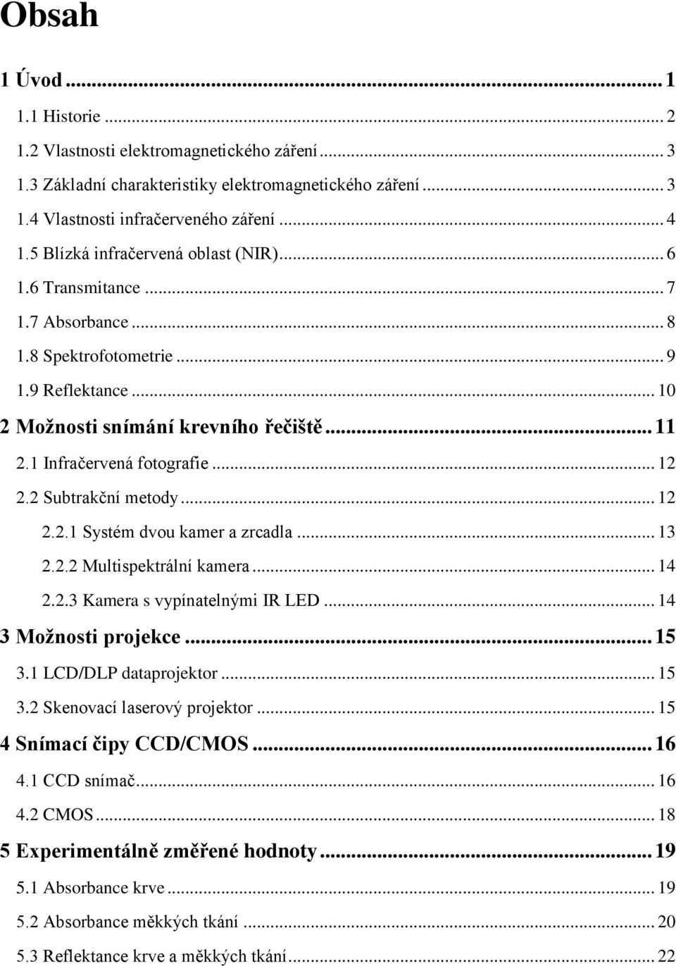 1 Infračervená fotografie... 12 2.2 Subtrakční metody... 12 2.2.1 Systém dvou kamer a zrcadla... 13 2.2.2 Multispektrální kamera... 14 2.2.3 Kamera s vypínatelnými IR LED... 14 3 Možnosti projekce.