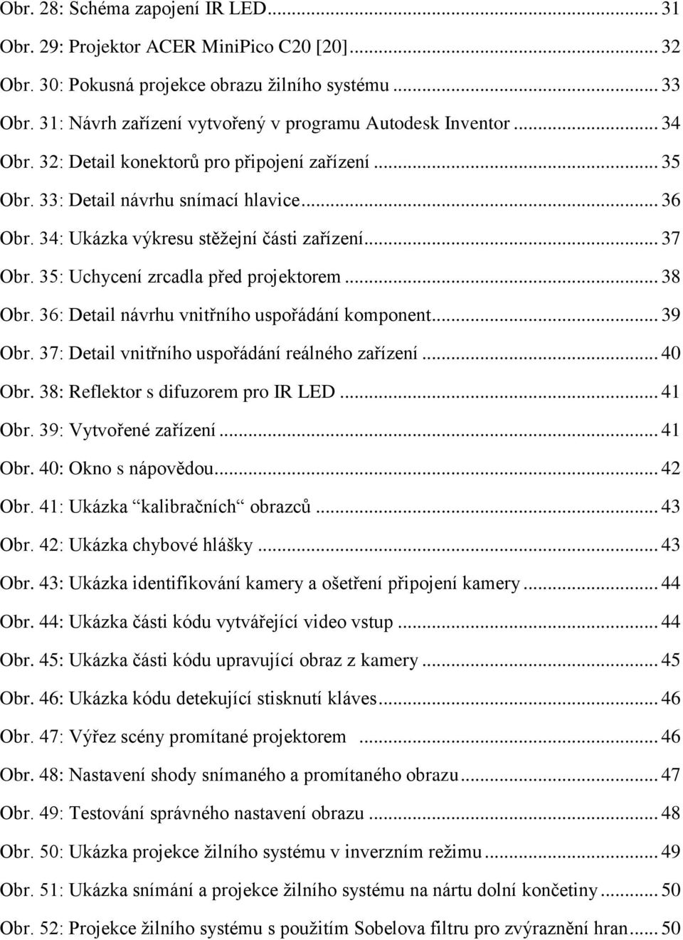 34: Ukázka výkresu stěţejní části zařízení... 37 Obr. 35: Uchycení zrcadla před projektorem... 38 Obr. 36: Detail návrhu vnitřního uspořádání komponent... 39 Obr.