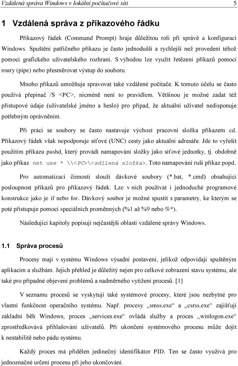 S výhodou lze využít řetězení příkazů pomocí roury (pipe) nebo přesměrovat výstup do souboru. Mnoho příkazů umožňuje spravovat také vzdálené počítače.