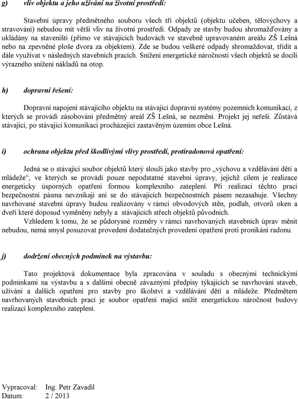 Zde se budou veškeré odpady shromaždovat, třídit a dále využívat v následných stavebních pracích. Snížení energetické náročnosti všech objektů se docílí výrazného snížení nákladů na otop.