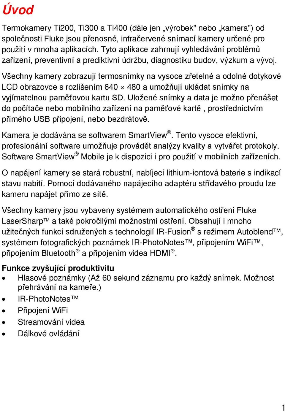 Všechny kamery zobrazují termosnímky na vysoce zřetelné a odolné dotykové LCD obrazovce s rozlišením 640 480 a umožňují ukládat snímky na vyjímatelnou paměťovou kartu SD.