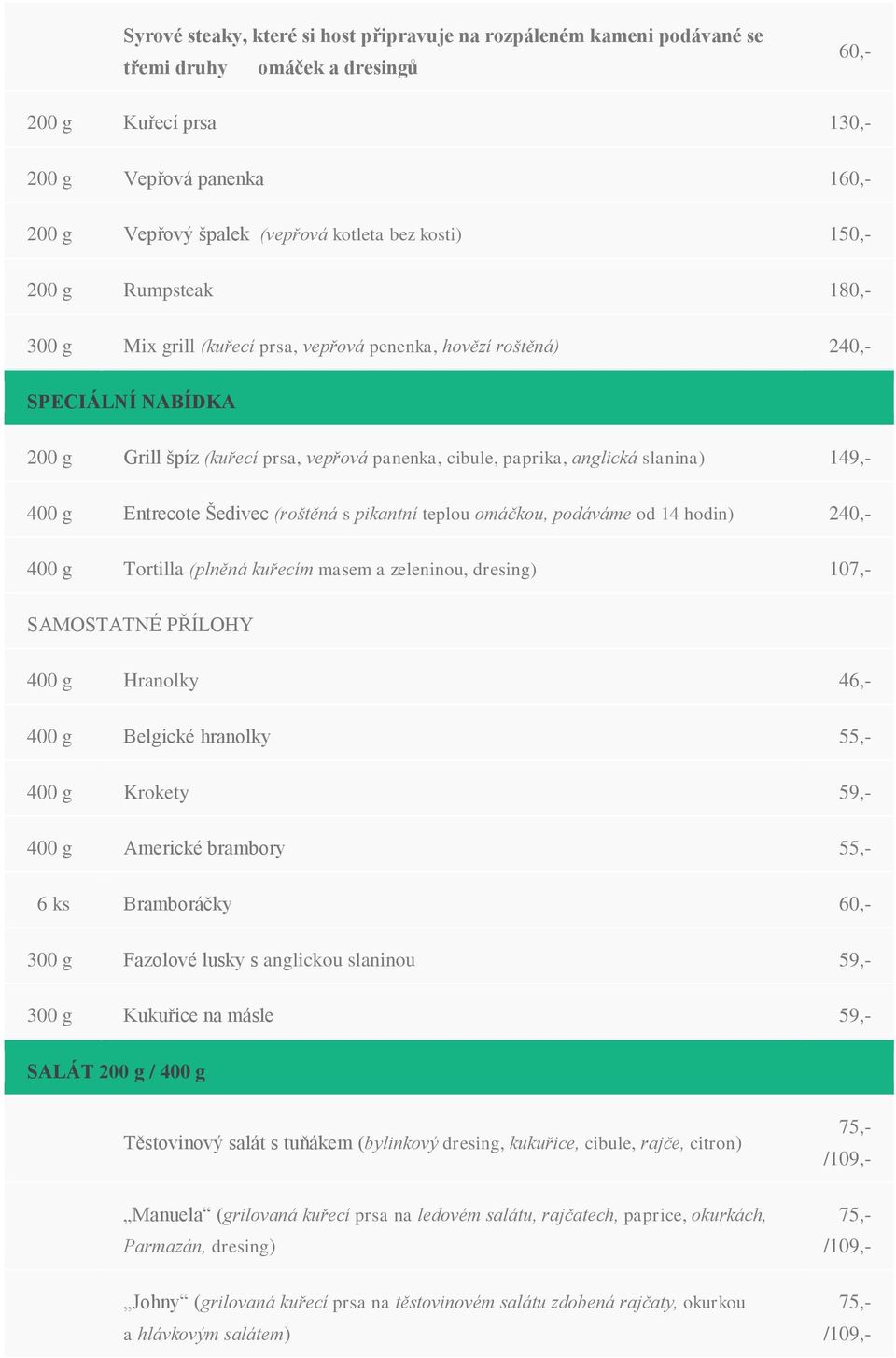 slanina) 149,- 400 g Entrecote Šedivec (roštěná s pikantní teplou omáčkou, podáváme od 14 hodin) 240,- 400 g Tortilla (plněná kuřecím masem a zeleninou, dresing) 107,- SAMOSTATNÉ PŘÍLOHY 400 g