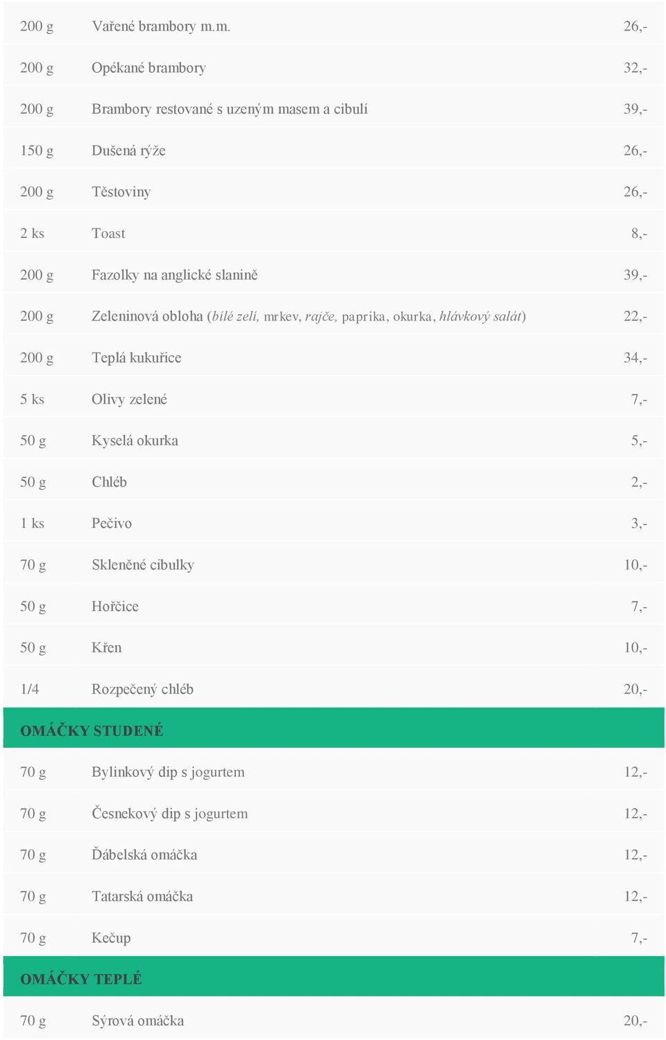m. 26,- 200 g Opékané brambory 32,- 200 g Brambory restované s uzeným masem a cibulí 39,- 150 g Dušená rýže 26,- 200 g Těstoviny 26,- 2 ks Toast 8,- 200 g Fazolky na