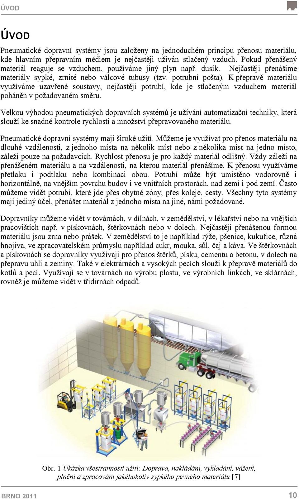 K přepravě materiálu vyuţíváme uzavřené soustavy, nejčastěji potrubí, kde je stlačeným vzduchem materiál poháněn v poţadovaném směru.
