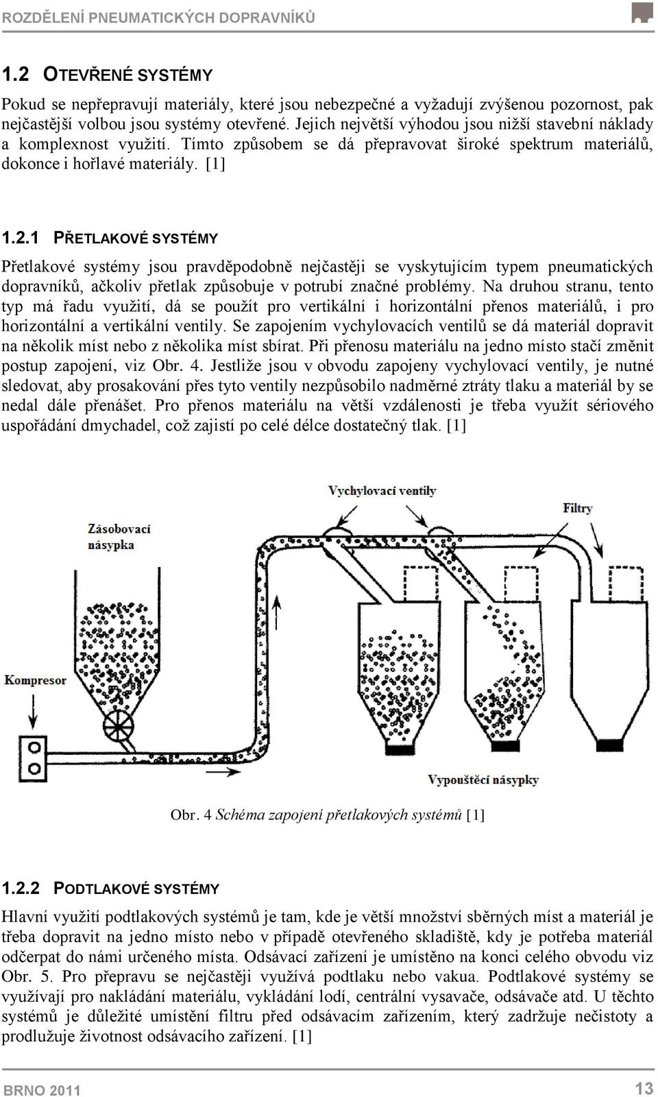 1 PŘETLAKOVÉ SYSTÉMY Přetlakové systémy jsou pravděpodobně nejčastěji se vyskytujícím typem pneumatických dopravníků, ačkoliv přetlak způsobuje v potrubí značné problémy.