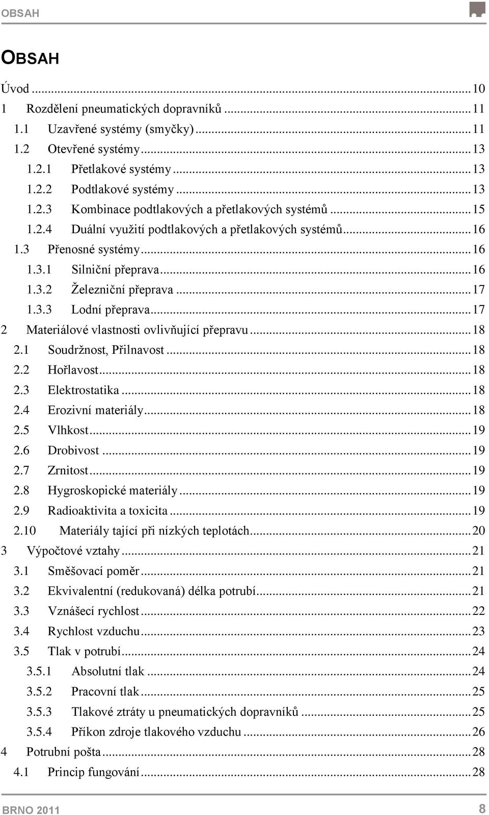 .. 17 2 Materiálové vlastnosti ovlivňující přepravu... 18 2.1 Soudrţnost, Přilnavost... 18 2.2 Hořlavost... 18 2.3 Elektrostatika... 18 2.4 Erozivní materiály... 18 2.5 Vlhkost... 19 2.6 Drobivost.
