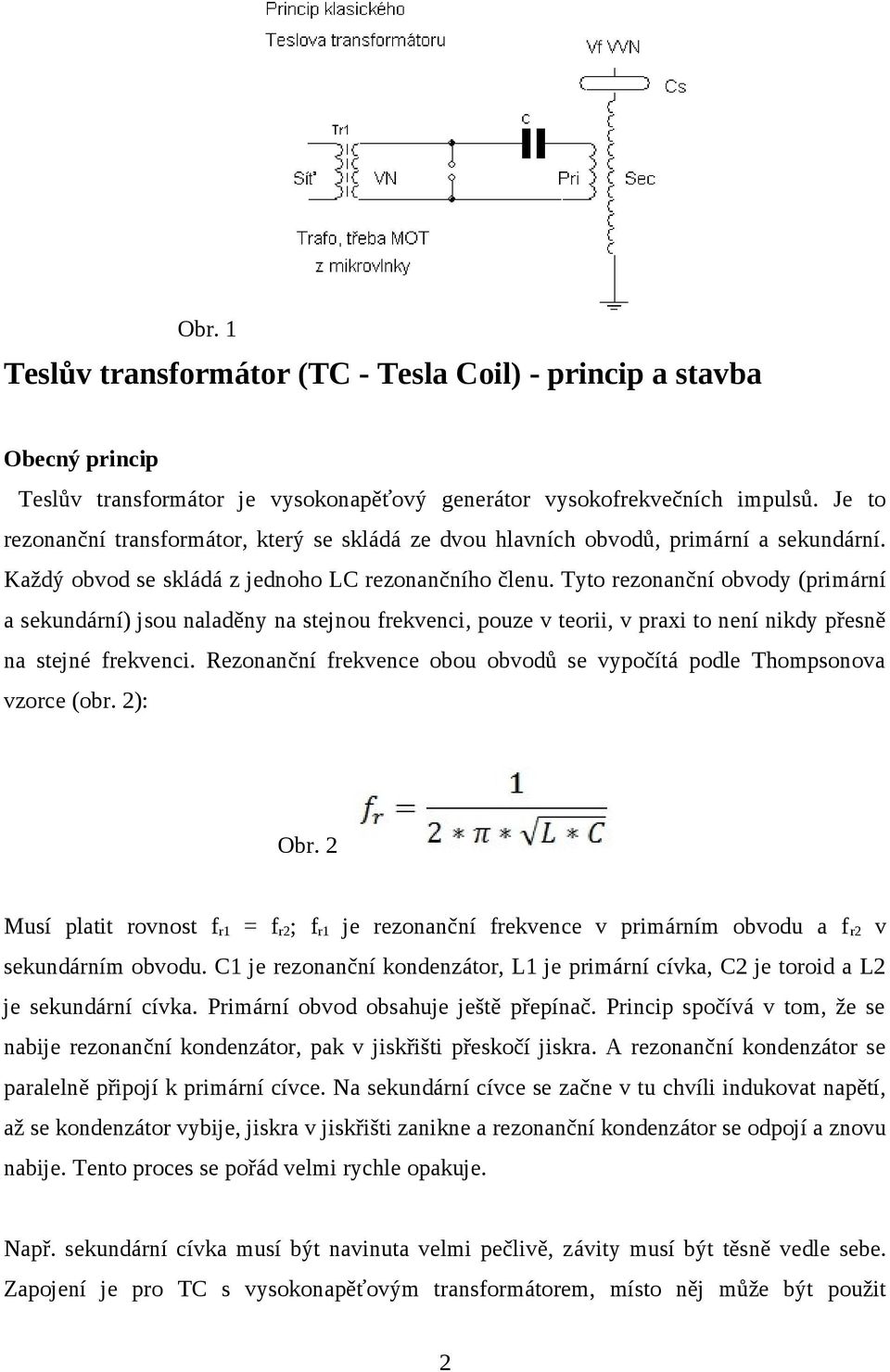 Tyto rezonanční obvody (primární a sekundární) jsou naladěny na stejnou frekvenci, pouze v teorii, v praxi to není nikdy přesně na stejné frekvenci.