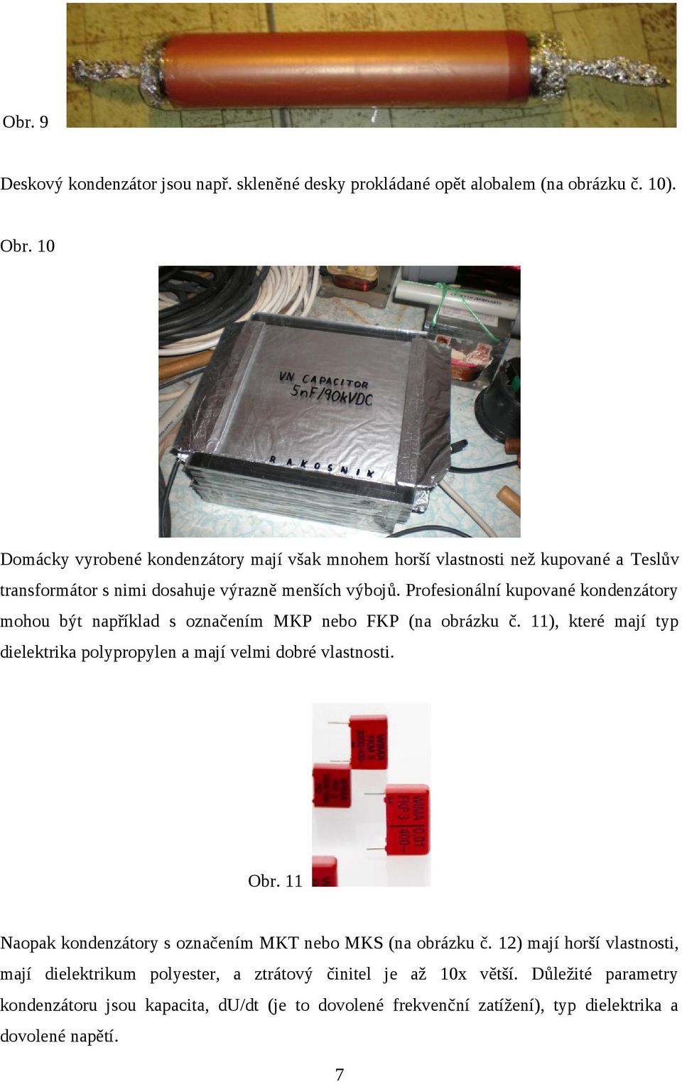 Profesionální kupované kondenzátory mohou být například s označením MKP nebo FKP (na obrázku č. 11), které mají typ dielektrika polypropylen a mají velmi dobré vlastnosti. Obr.