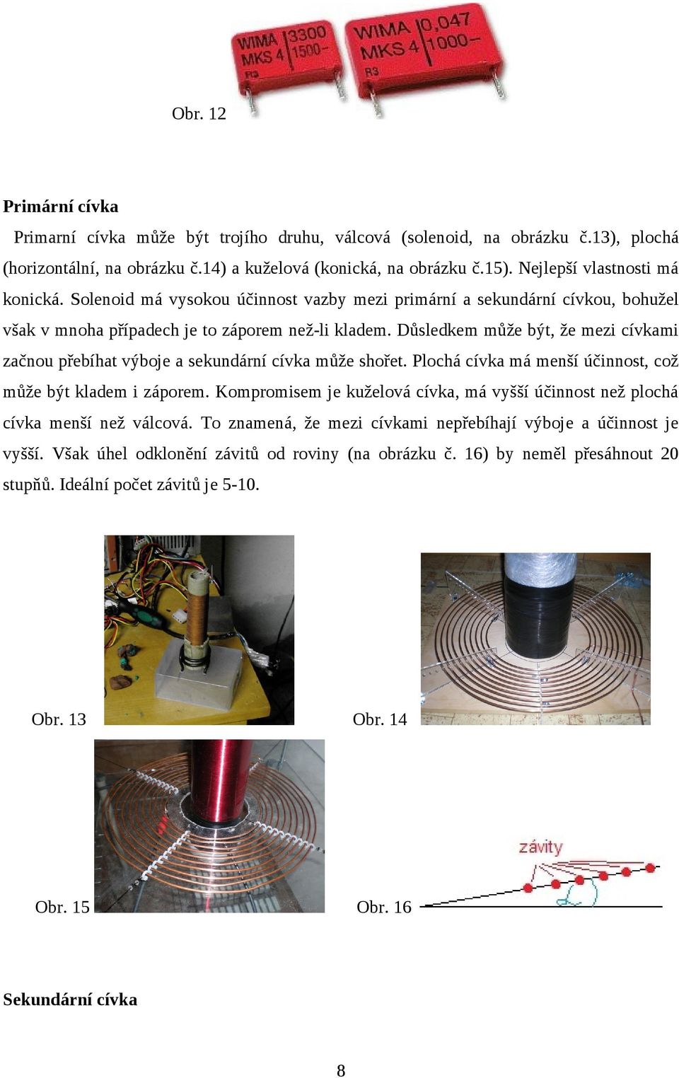 Důsledkem může být, že mezi cívkami začnou přebíhat výboje a sekundární cívka může shořet. Plochá cívka má menší účinnost, což může být kladem i záporem.