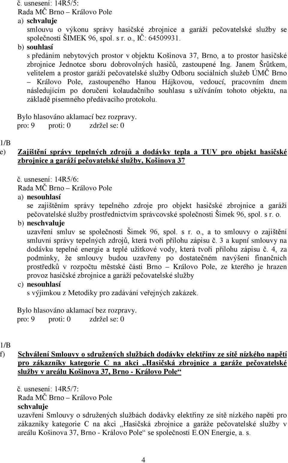 Janem Šrůtkem, velitelem a prostor garáží pečovatelské služby Odboru sociálních služeb ÚMČ Brno Královo Pole, zastoupeného Hanou Hájkovou, vedoucí, pracovním dnem následujícím po doručení