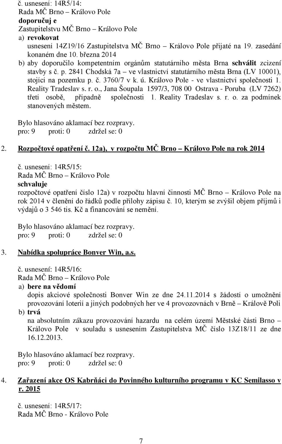 ú. Královo Pole - ve vlastnictví společnosti 1. Reality Tradeslav s. r. o., Jana Šoupala 1597/3, 708 00 Ostrava - Poruba (LV 7262) třetí osobě, případně společnosti 1. Reality Tradeslav s. r. o. za podmínek stanovených městem.