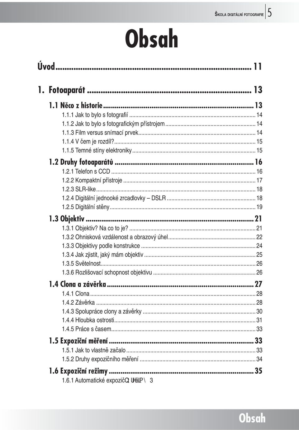 .. 18 1.2.5 Digitální st ny... 19 1.3 Objektiv...21 1.3.1 Objektiv? Na co to je?... 21 1.3.2 Ohnisková vzdálenost a obrazový úhel... 22 1.3.3 Objektivy podle konstrukce... 24 1.3.4 Jak zjistit, jaký mám objektiv.