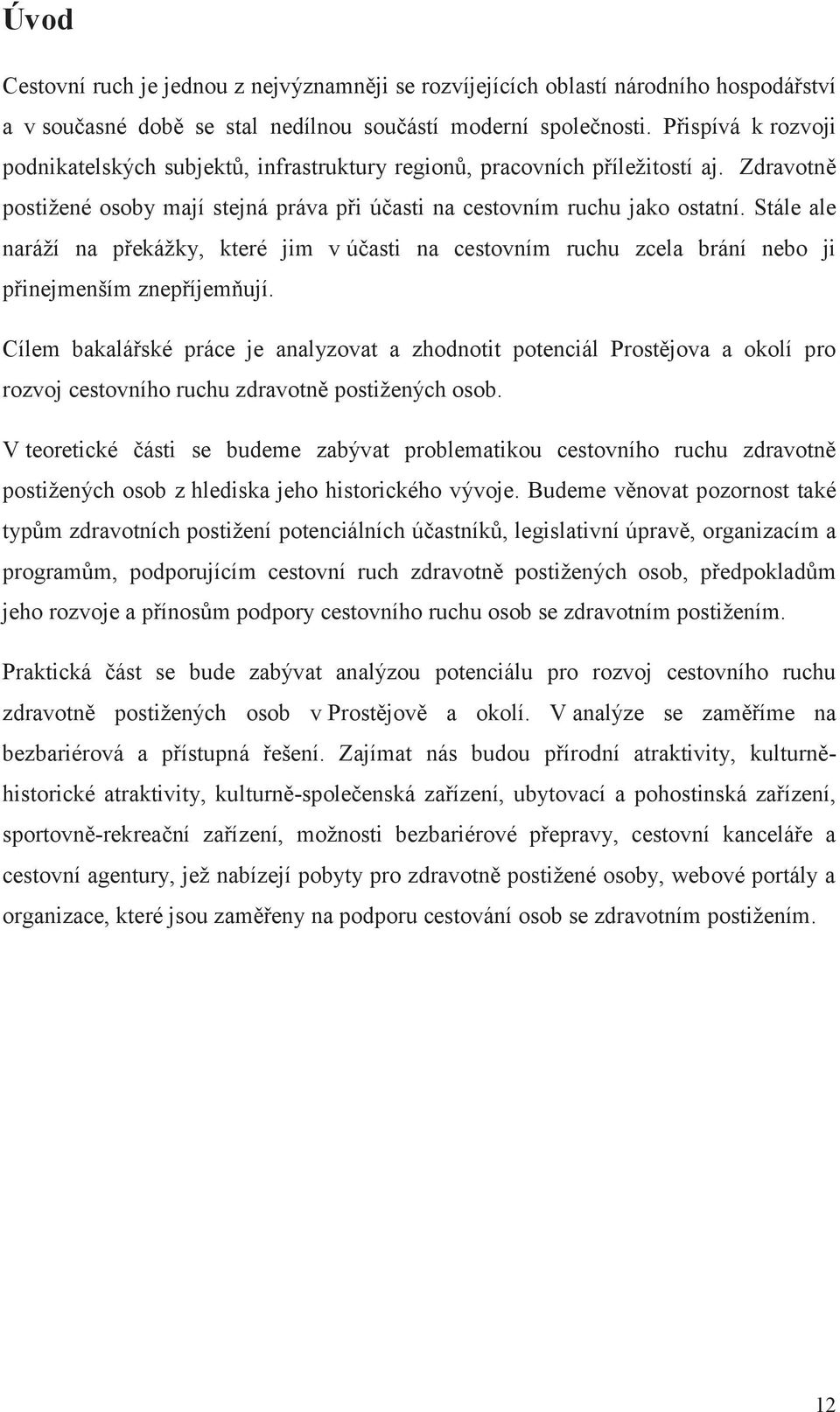 Stále ale naráží na překážky, které jim v účasti na cestovním ruchu zcela brání nebo ji přinejmenším znepříjemňují.