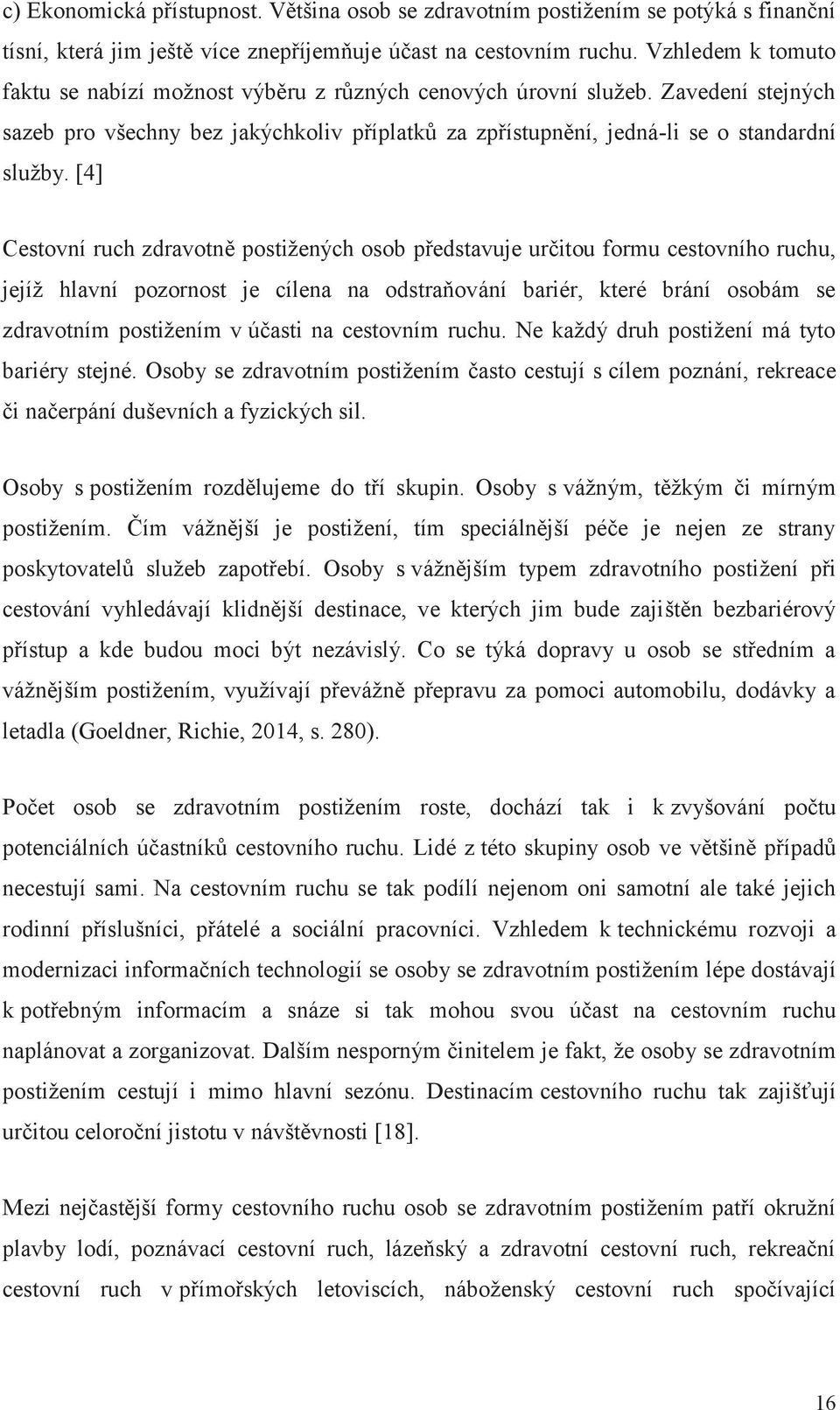 [4] Cestovní ruch zdravotně postižených osob představuje určitou formu cestovního ruchu, jejíž hlavní pozornost je cílena na odstraňování bariér, které brání osobám se zdravotním postižením v účasti