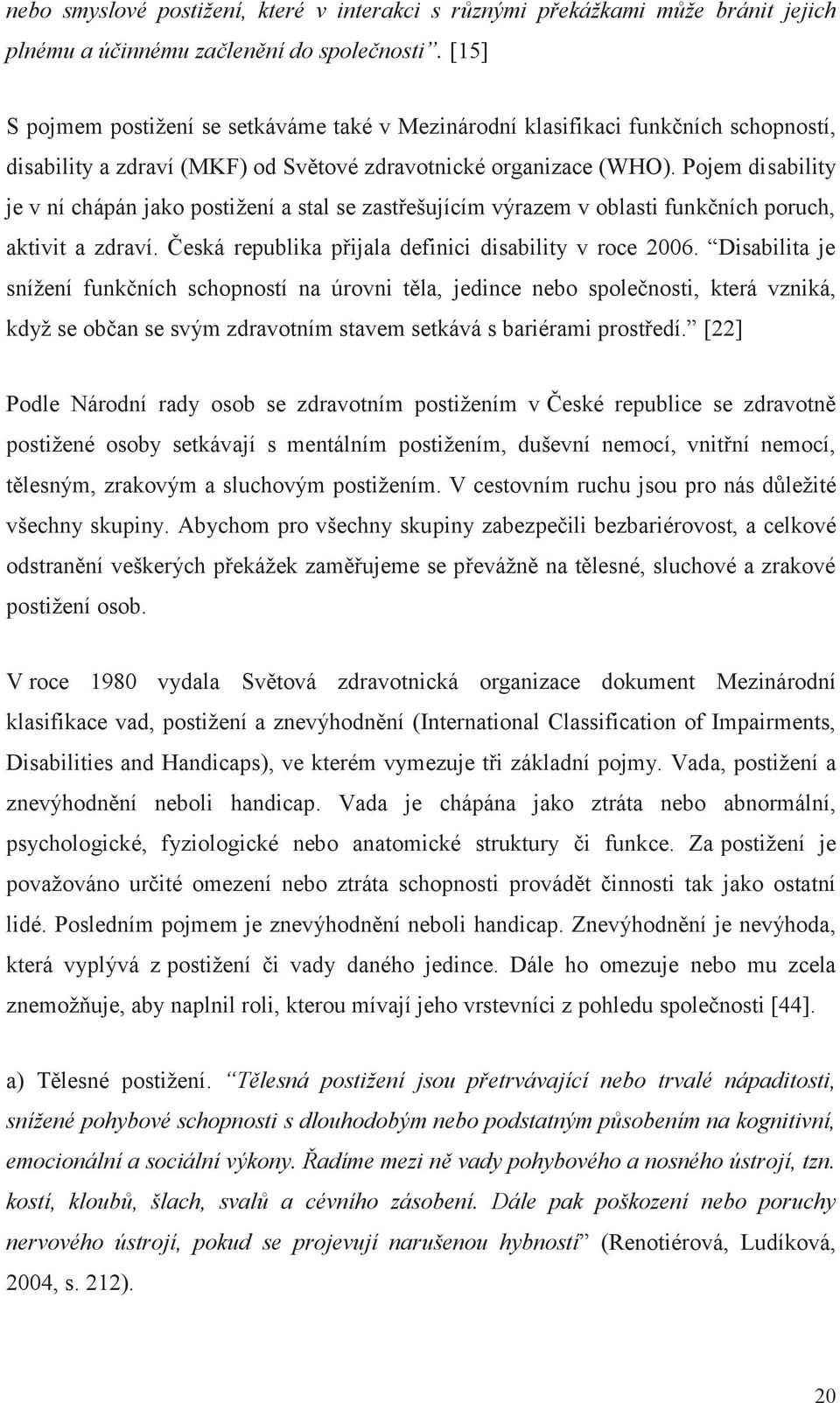 Pojem disability je v ní chápán jako postižení a stal se zastřešujícím výrazem v oblasti funkčních poruch, aktivit a zdraví. Česká republika přijala definici disability v roce 2006.