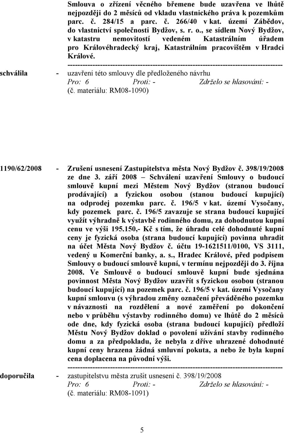 , se sídlem Nový Bydžov, v katastru nemovitostí vedeném Katastrálním úřadem pro Královéhradecký kraj, Katastrálním pracovištěm v Hradci Králové.