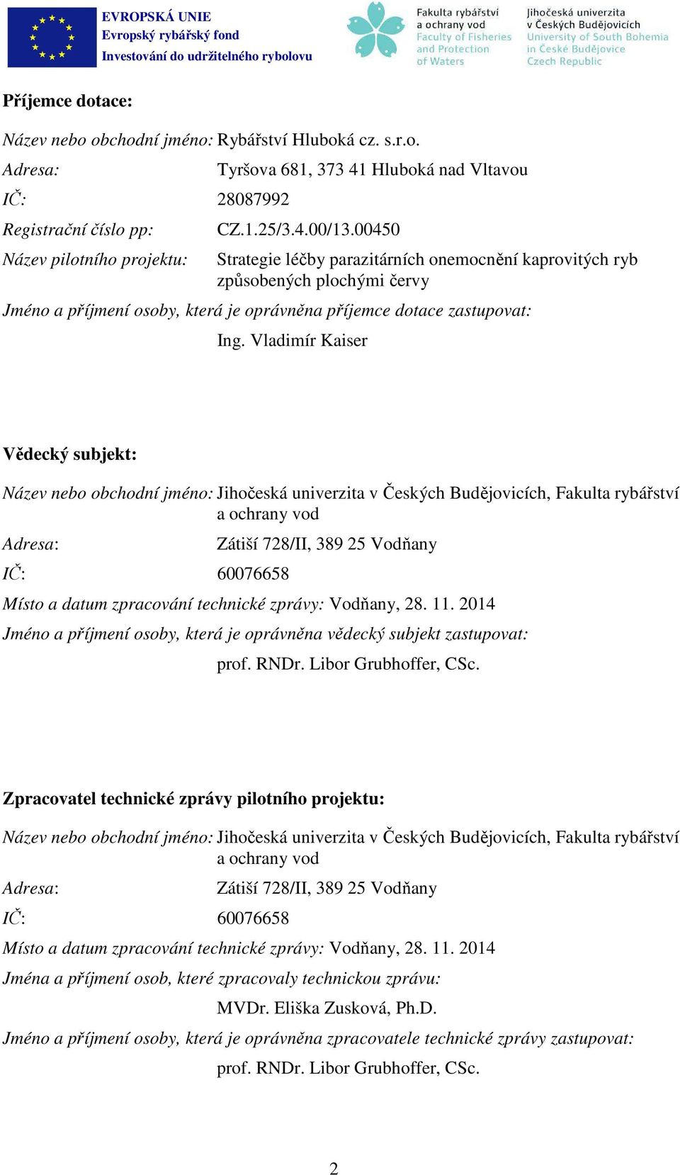 Vladimír Kaiser Vědecký subjekt: Název nebo obchodní jméno: Jihočeská univerzita v Českých Budějovicích, Fakulta rybářství a ochrany vod Adresa: IČ: 60076658 Zátiší 728/II, 389 25 Vodňany Místo a