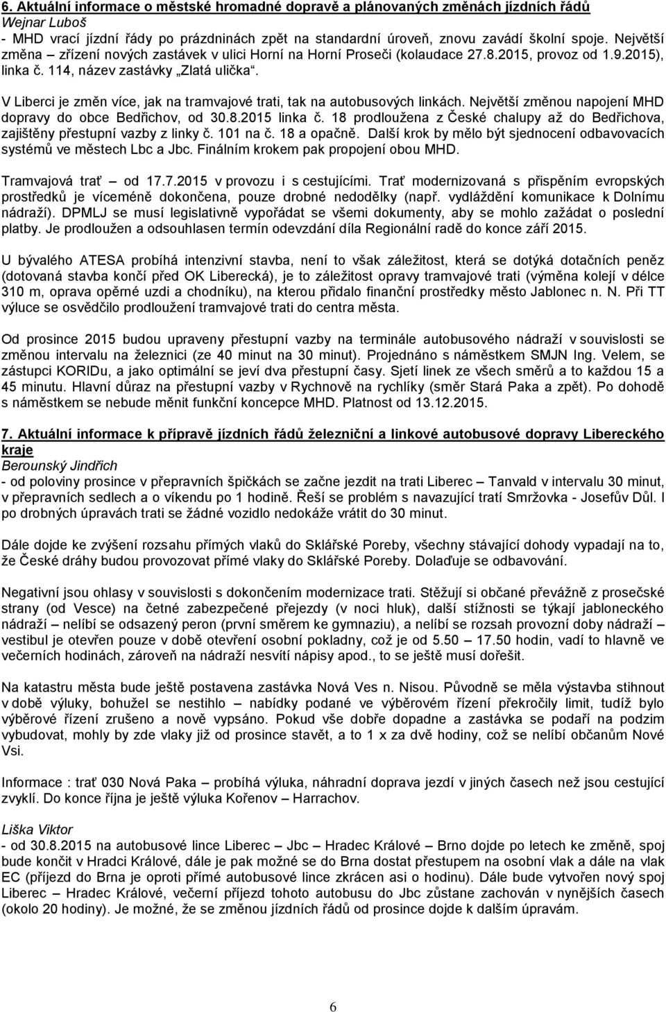V Liberci je změn více, jak na tramvajové trati, tak na autobusových linkách. Největší změnou napojení MHD dopravy do obce Bedřichov, od 30.8.2015 linka č.