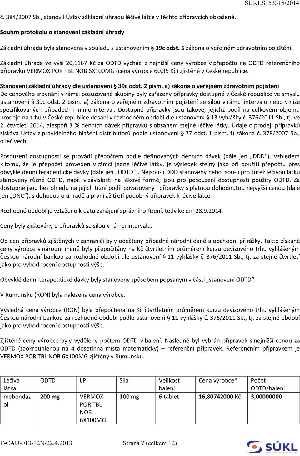 Základní úhrada ve výši 20,1167 Kč za ODTD vychází z nejnižší ceny výrobce v přepočtu na ODTD referenčního přípravku VERMOX POR TBL NOB 6X100MG (cena výrobce 60,35 Kč) zjištěné v České republice.