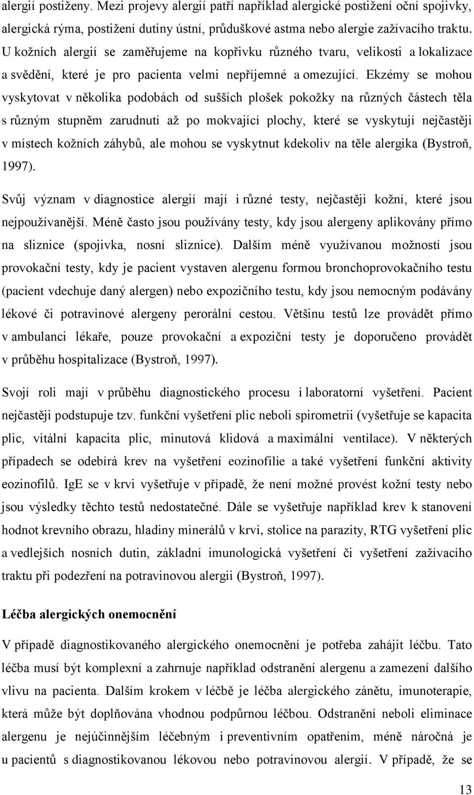 Ekzémy se mohou vyskytovat v několika podobách od sušších plošek pokožky na různých částech těla s různým stupněm zarudnutí až po mokvající plochy, které se vyskytují nejčastěji v místech kožních