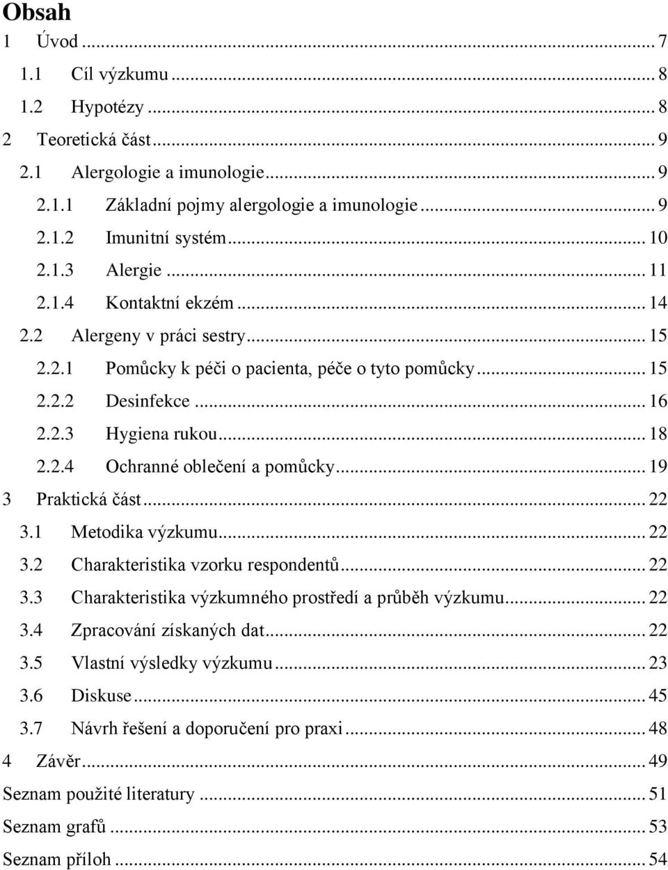 .. 19 3 Praktická část... 22 3.1 Metodika výzkumu... 22 3.2 Charakteristika vzorku respondentů... 22 3.3 Charakteristika výzkumného prostředí a průběh výzkumu... 22 3.4 Zpracování získaných dat... 22 3.5 Vlastní výsledky výzkumu.