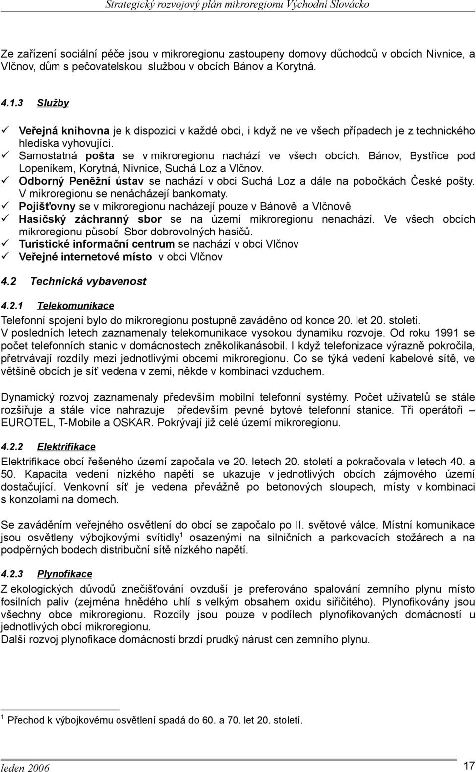 Bánov, Bystřice pod Lopeníkem, Korytná, Nivnice, Suchá Loz a Vlčnov. Odborný Peněžní ústav se nachází v obci Suchá Loz a dále na pobočkách České pošty. V mikroregionu se nenácházejí bankomaty.