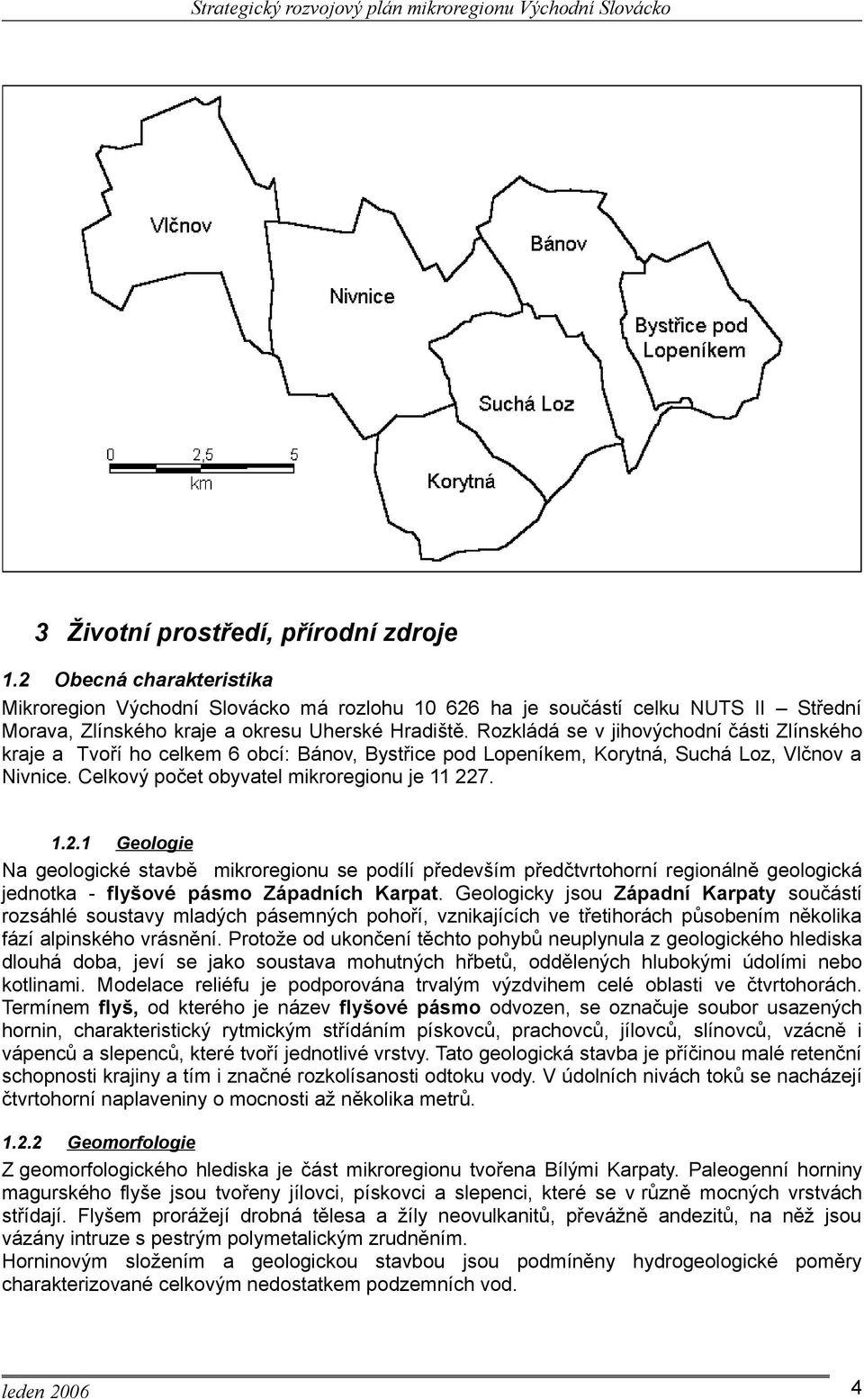 7. 1.2.1 Geologie Na geologické stavbě mikroregionu se podílí především předčtvrtohorní regionálně geologická jednotka - flyšové pásmo Západních Karpat.