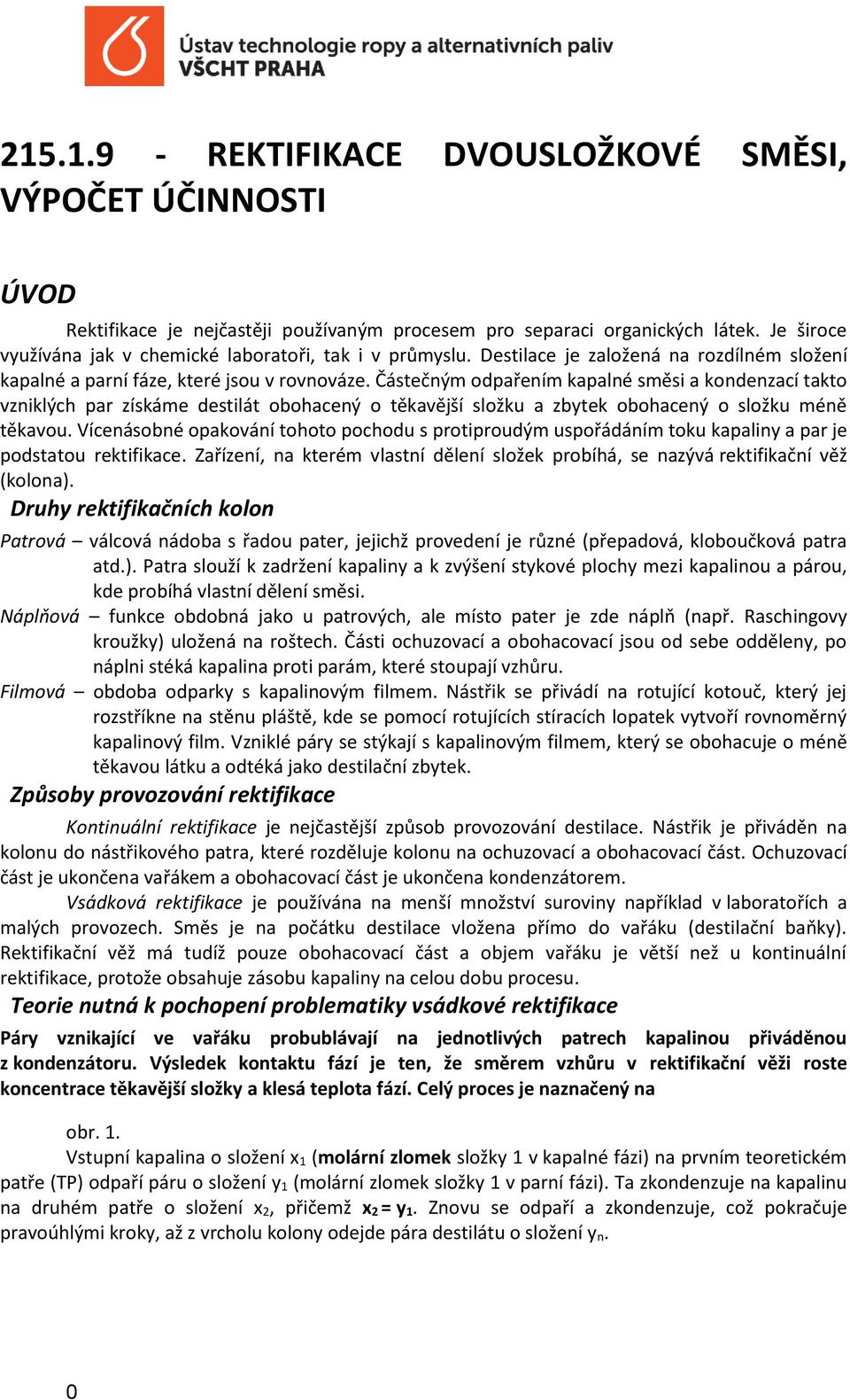 Částečným odpařením kapalné směsi a kondenzací takto vzniklých par získáme destilát obohacený o těkavější složku a zbytek obohacený o složku méně těkavou.