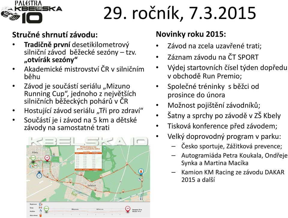 Součástí je i závod na 5 km a dětské závody na samostatné trati Novinky roku 2015: Závod na zcela uzavřené trati; Záznam závodu na ČT SPORT Výdej startovních čísel týden dopředu v obchodě Run Premio;