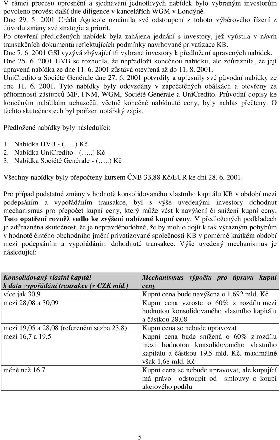 Po otevření předložených nabídek byla zahájena jednání s investory, jež vyústila v návrh transakčních dokumentů reflektujících podmínky navrhované privatizace KB. Dne 7. 6.