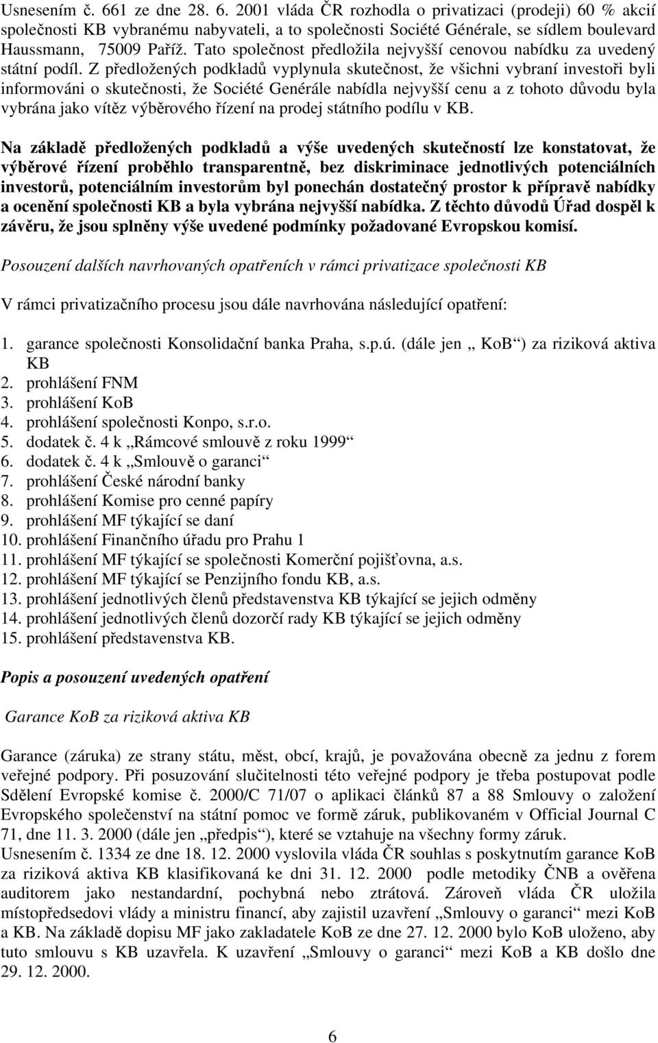 Z předložených podkladů vyplynula skutečnost, že všichni vybraní investoři byli informováni o skutečnosti, že Société Genérále nabídla nejvyšší cenu a z tohoto důvodu byla vybrána jako vítěz