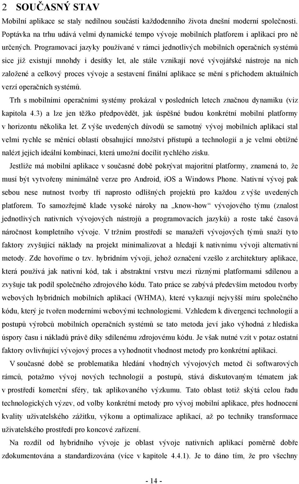 Programovací jazyky používané v rámci jednotlivých mobilních operačních systémů sice již existují mnohdy i desítky let, ale stále vznikají nové vývojářské nástroje na nich založené a celkový proces