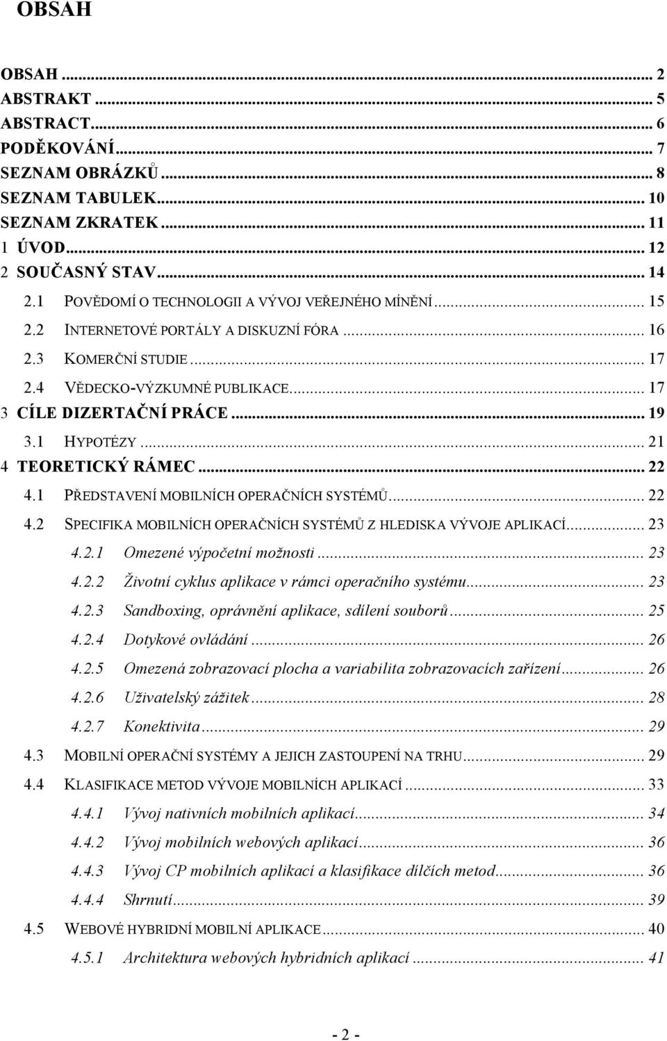 1 PŘEDSTAVENÍ MOBILNÍCH OPERAČNÍCH SYSTÉMŮ... 22 4.2 4.3 4.4 4.5 SPECIFIKA MOBILNÍCH OPERAČNÍCH SYSTÉMŮ Z HLEDISKA VÝVOJE APLIKACÍ... 23 4.2.1 Omezené výpočetní možnosti... 23 4.2.2 Životní cyklus aplikace v rámci operačního systému.