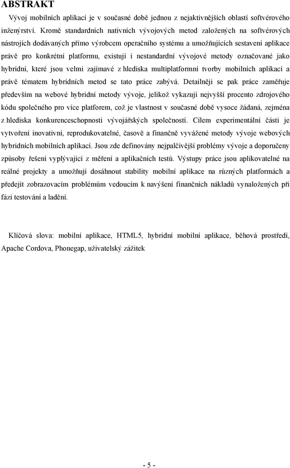 existují i nestandardní vývojové metody označované jako hybridní, které jsou velmi zajímavé z hlediska multiplatformní tvorby mobilních aplikací a právě tématem hybridních metod se tato práce zabývá.