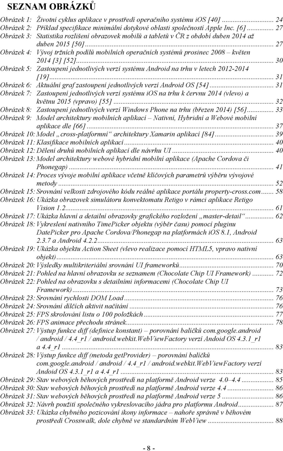 .. 27 Obrázek 4: Vývoj tržních podílů mobilních operačních systémů prosinec 2008 květen 2014 [3] [52]... 30 Obrázek 5: Zastoupení jednotlivých verzí systému Android na trhu v letech 2012-2014 [19].