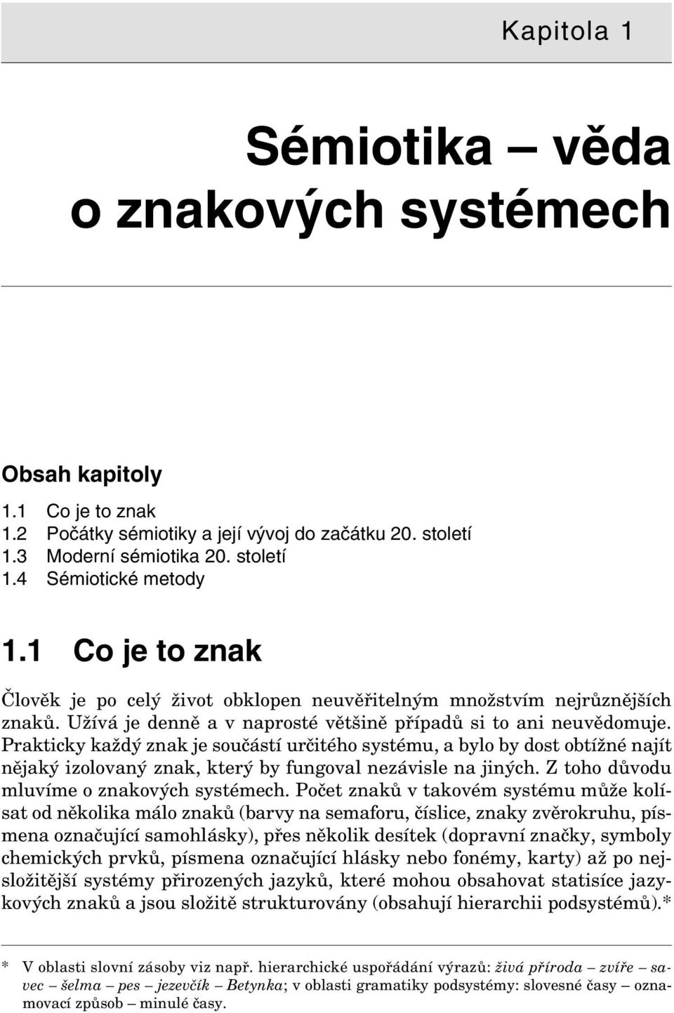 Prakticky každý znak je součástí určitého systému, a bylo by dost obtížné najít nějaký izolovaný znak, který by fungoval nezávisle na jiných. Z toho důvodu mluvíme o znakových systémech.