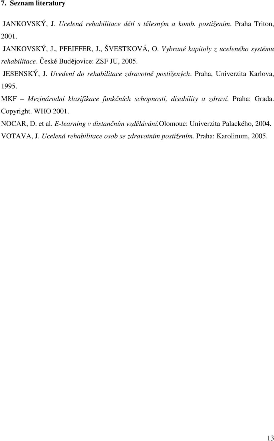 Praha, Univerzita Karlova, 1995. MKF Mezinárodní klasifikace funkčních schopností, disability a zdraví. Praha: Grada. Copyright. WHO 2001. NOCAR, D.