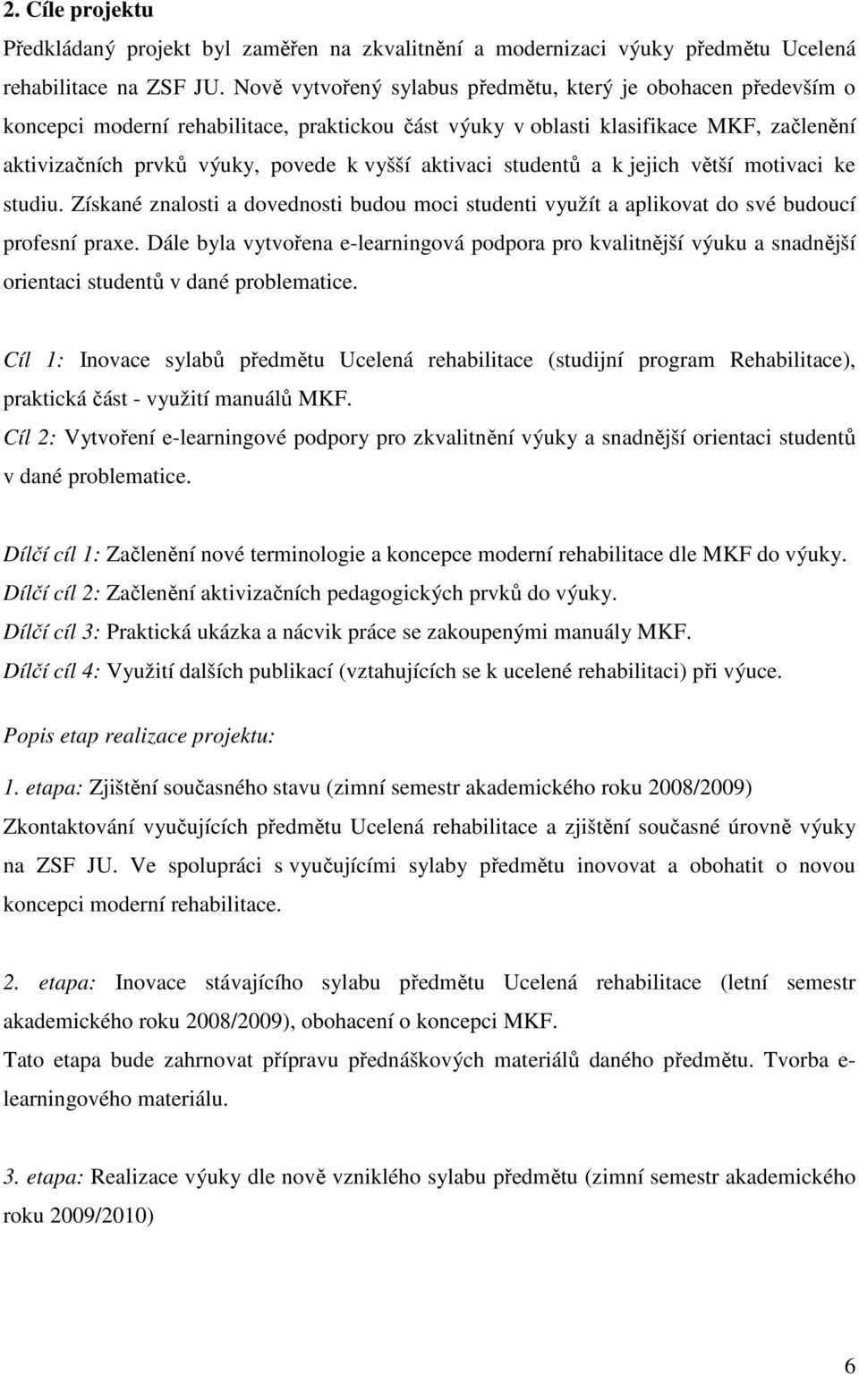 aktivaci studentů a k jejich větší motivaci ke studiu. Získané znalosti a dovednosti budou moci studenti využít a aplikovat do své budoucí profesní praxe.