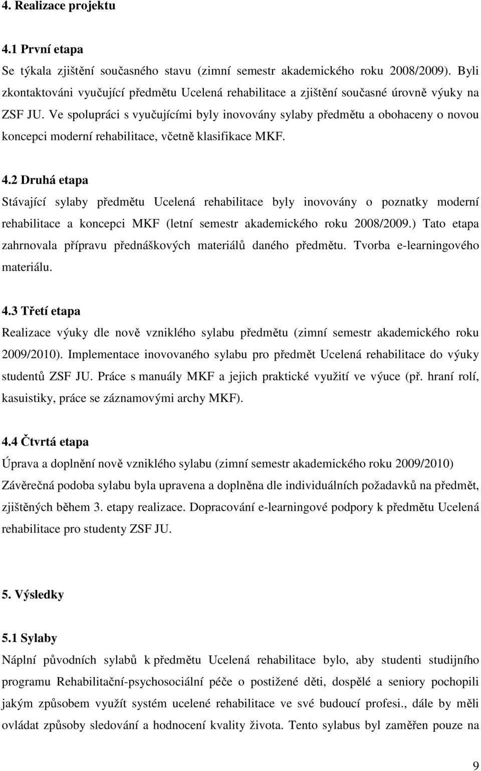 Ve spolupráci s vyučujícími byly inovovány sylaby předmětu a obohaceny o novou koncepci moderní rehabilitace, včetně klasifikace MKF. 4.