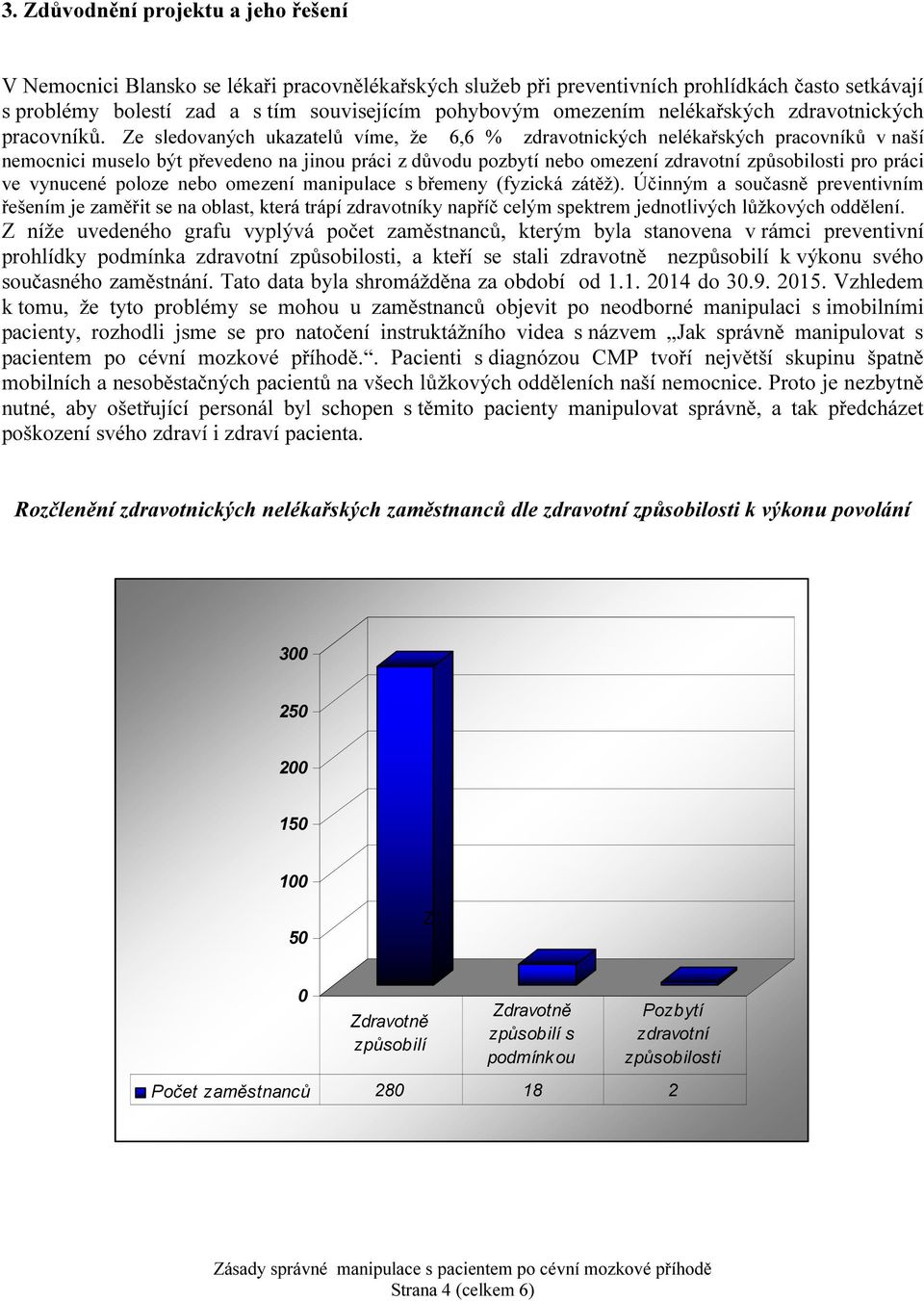 Ze sledovaných ukazatelů víme, že 6,6 % zdravotnických nelékařských pracovníků v naší nemocnici muselo být převedeno na jinou práci z důvodu pozbytí nebo omezení zdravotní způsobilosti pro práci ve